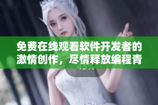 免费在线观看软件开发者的激情创作，尽情释放编程青春活力