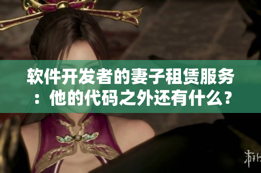 软件开发者的妻子租赁服务：他的代码之外还有什么？