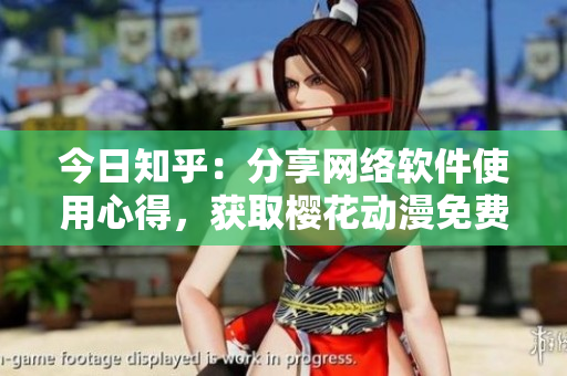 今日知乎：分享网络软件使用心得，获取樱花动漫免费服务入口