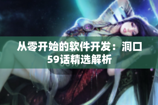 从零开始的软件开发：洞口59话精选解析