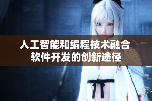 人工智能和编程技术融合 软件开发的创新途径