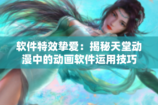 软件特效挚爱：揭秘天堂动漫中的动画软件运用技巧