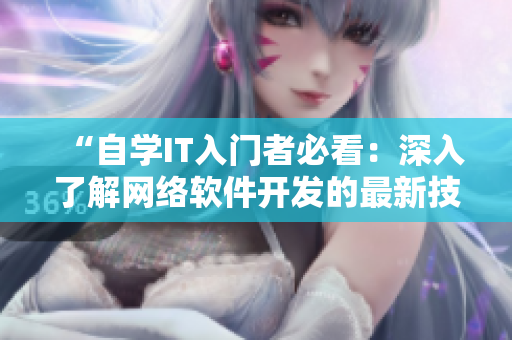“自学IT入门者必看：深入了解网络软件开发的最新技术趋势与实践方法”
