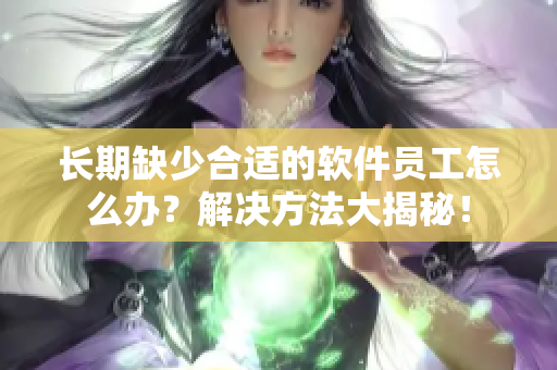 长期缺少合适的软件员工怎么办？解决方法大揭秘！