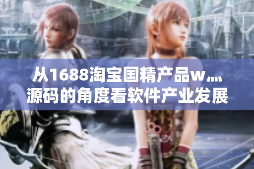 从1688淘宝国精产品w灬源码的角度看软件产业发展的趋势