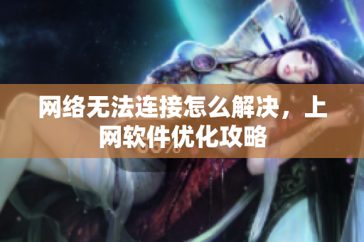 网络无法连接怎么解决，上网软件优化攻略