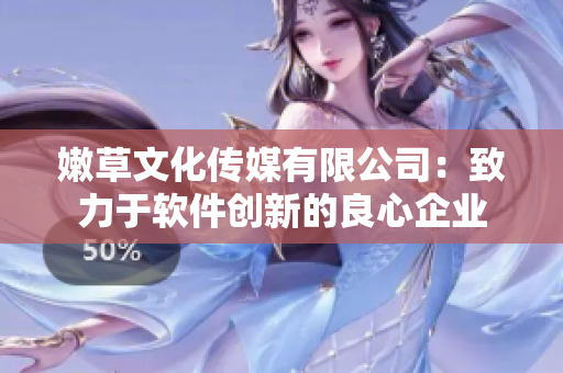 嫩草文化传媒有限公司：致力于软件创新的良心企业