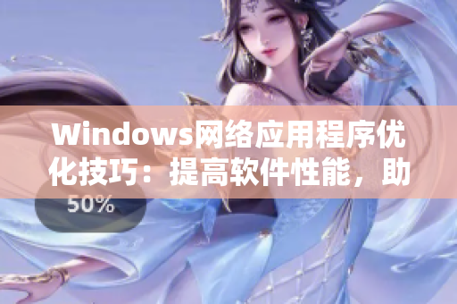 Windows网络应用程序优化技巧：提高软件性能，助您顺利完成网络任务
