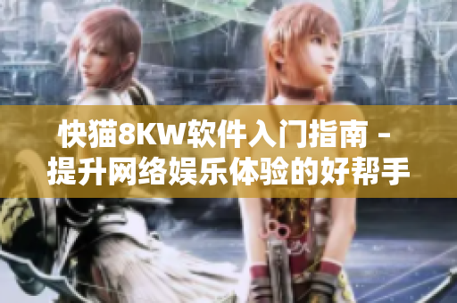 快猫8KW软件入门指南 – 提升网络娱乐体验的好帮手