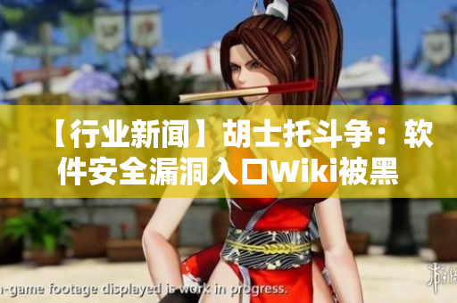 【行业新闻】胡士托斗争：软件安全漏洞入口Wiki被黑衣人攻击！