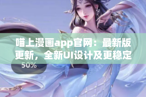 喵上漫画app官网：最新版更新，全新UI设计及更稳定性！