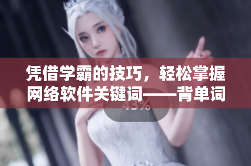 凭借学霸的技巧，轻松掌握网络软件关键词——背单词攻略分享