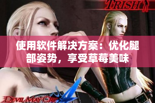 使用软件解决方案：优化腿部姿势，享受草莓美味