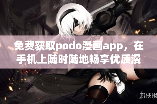 免费获取podo漫画app，在手机上随时随地畅享优质漫画