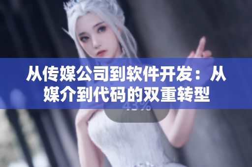 从传媒公司到软件开发：从媒介到代码的双重转型