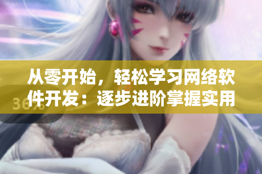 从零开始，轻松学习网络软件开发：逐步进阶掌握实用技巧