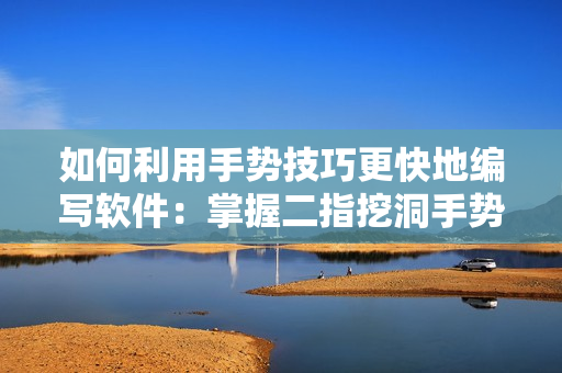 如何利用手势技巧更快地编写软件：掌握二指挖洞手势