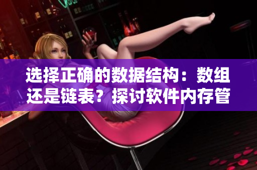 选择正确的数据结构：数组还是链表？探讨软件内存管理的优化算法