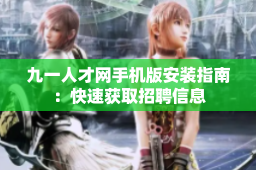九一人才网手机版安装指南：快速获取招聘信息