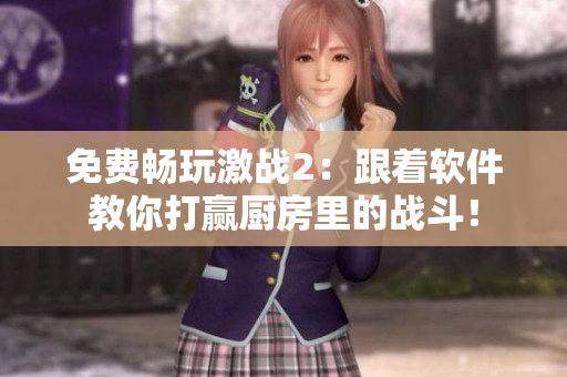 免费畅玩激战2：跟着软件教你打赢厨房里的战斗！