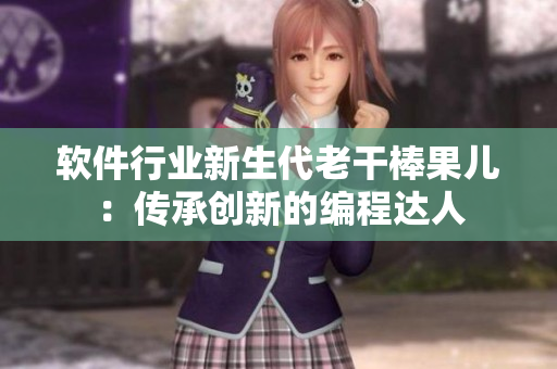 软件行业新生代老干棒果儿：传承创新的编程达人