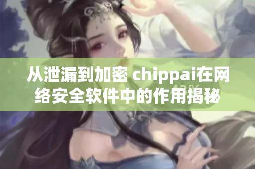 从泄漏到加密 chippai在网络安全软件中的作用揭秘