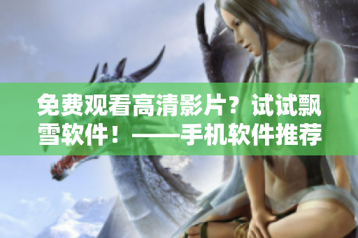 免费观看高清影片？试试飘雪软件！——手机软件推荐