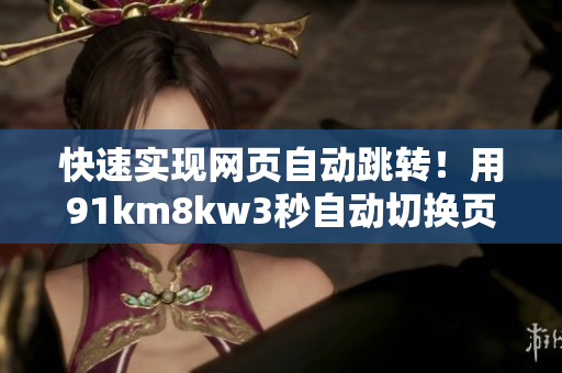 快速实现网页自动跳转！用91km8kw3秒自动切换页面的软件