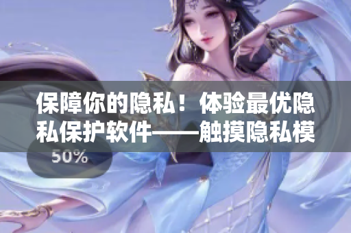 保障你的隐私！体验最优隐私保护软件——触摸隐私模拟器