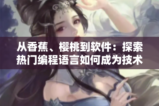 从香蕉、樱桃到软件：探索热门编程语言如何成为技术界水果王者