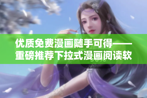 优质免费漫画随手可得——重磅推荐下拉式漫画阅读软件
