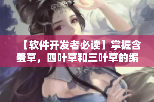 【软件开发者必读】掌握含羞草，四叶草和三叶草的编程技巧及应用场景