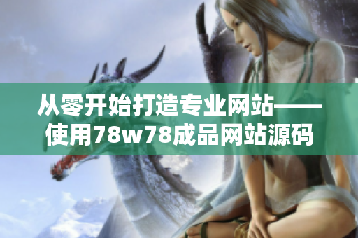 从零开始打造专业网站——使用78w78成品网站源码实现快速建站