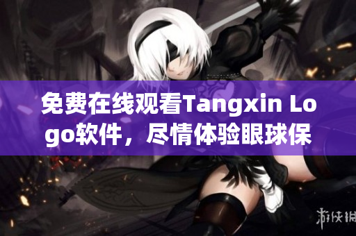 免费在线观看Tangxin Logo软件，尽情体验眼球保护功能