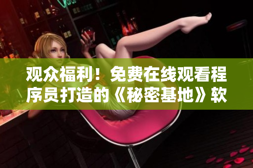 观众福利！免费在线观看程序员打造的《秘密基地》软件电影