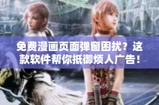 免费漫画页面弹窗困扰？这款软件帮你抵御烦人广告！