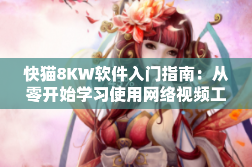快猫8KW软件入门指南：从零开始学习使用网络视频工具