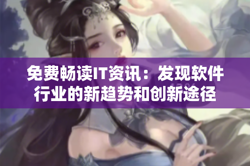 免费畅读IT资讯：发现软件行业的新趋势和创新途径