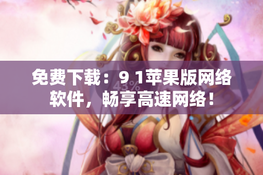 免费下载：9 1苹果版网络软件，畅享高速网络！