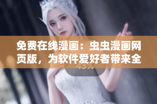 免费在线漫画：虫虫漫画网页版，为软件爱好者带来全新视听享受！