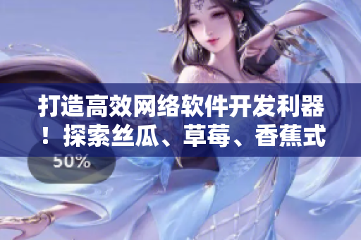 打造高效网络软件开发利器！探索丝瓜、草莓、香蕉式编程方法