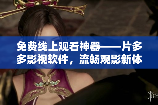 免费线上观看神器——片多多影视软件，流畅观影新体验！