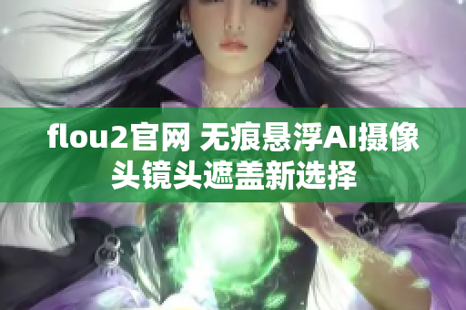 flou2官网 无痕悬浮AI摄像头镜头遮盖新选择