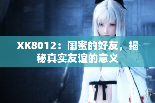 XK8012：闺蜜的好友，揭秘真实友谊的意义