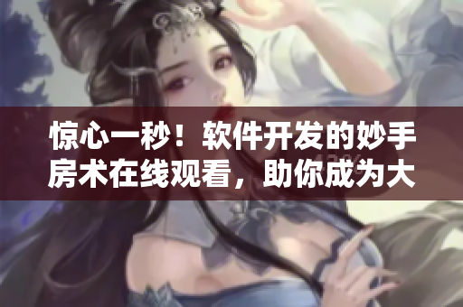 惊心一秒！软件开发的妙手房术在线观看，助你成为大神！