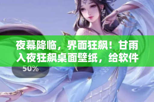夜幕降临，界面狂飙！甘雨入夜狂飙桌面壁纸，给软件界面增添清新视觉