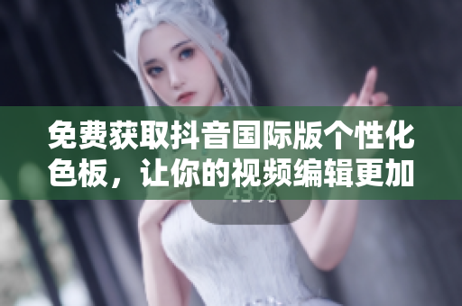 免费获取抖音国际版个性化色板，让你的视频编辑更加炫酷！