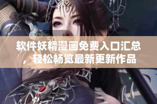 软件妖精漫画免费入口汇总，轻松畅览最新更新作品