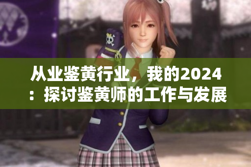 从业鉴黄行业，我的2024：探讨鉴黄师的工作与发展前景