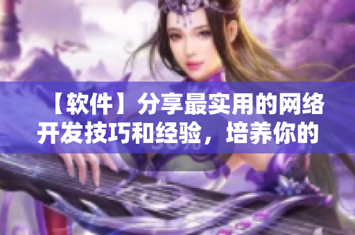 【软件】分享最实用的网络开发技巧和经验，培养你的网络软件编程实力